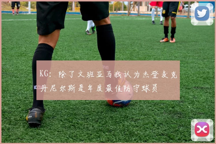 KG：除了文班亚马我认为杰登麦克丹尼尔斯是年度最佳防守球员
