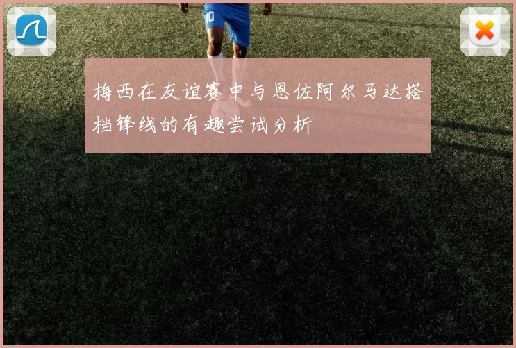 梅西在友谊赛中与恩佐阿尔马达搭档锋线的有趣尝试分析