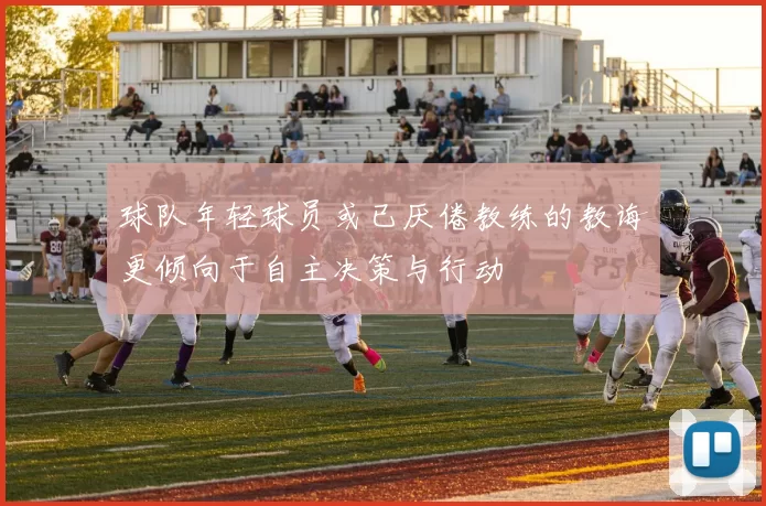 球队年轻球员或已厌倦教练的教诲更倾向于自主决策与行动