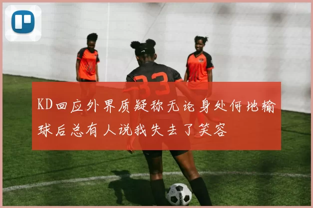 KD回应外界质疑称无论身处何地输球后总有人说我失去了笑容