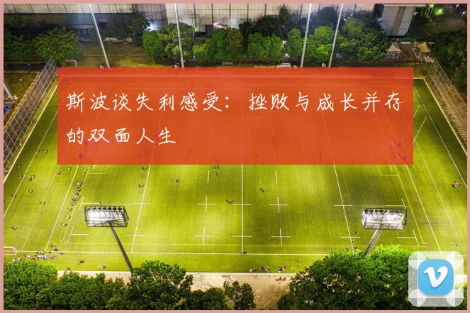 斯波谈失利感受：挫败与成长并存的双面人生