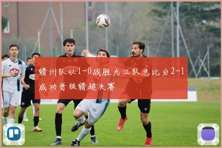 赣州队以1-0战胜九江队总比分2-1成功晋级赣超决赛