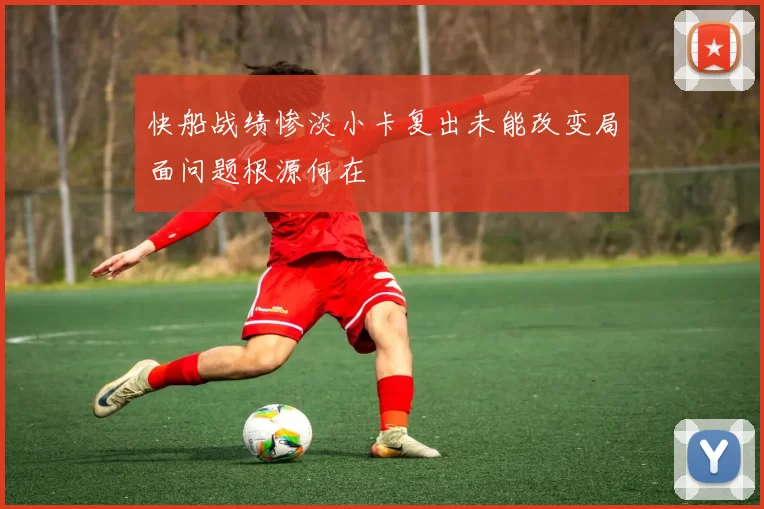 快船战绩惨淡小卡复出未能改变局面问题根源何在