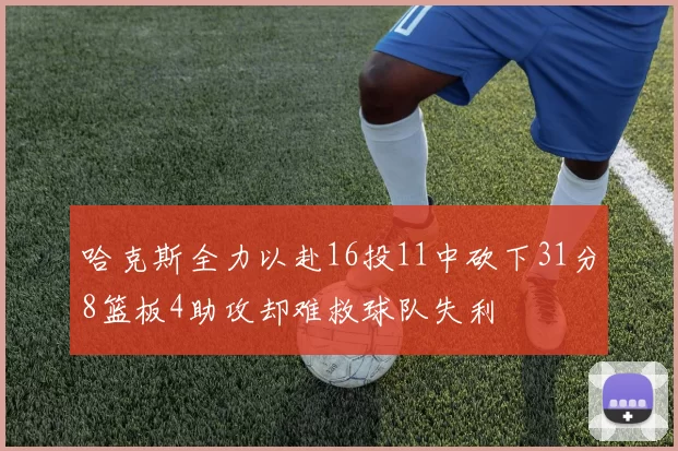哈克斯全力以赴16投11中砍下31分8篮板4助攻却难救球队失利