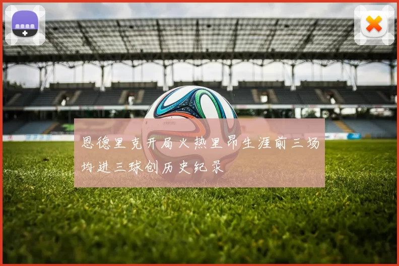 恩德里克开局火热里昂生涯前三场均进三球创历史纪录