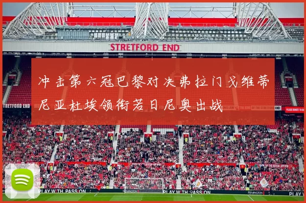 冲击第六冠巴黎对决弗拉门戈维蒂尼亚杜埃领衔若日尼奥出战